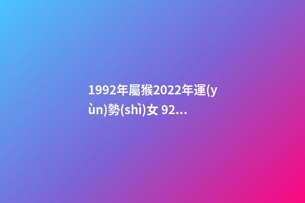 1992年屬猴2022年運(yùn)勢(shì)女 92年屬猴女2022年的運(yùn)勢(shì)和婚姻？